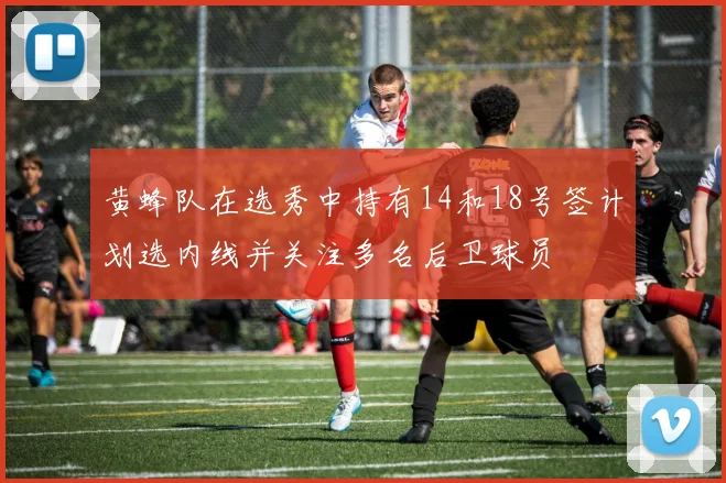 黄蜂队在选秀中持有14和18号签计划选内线并关注多名后卫球员