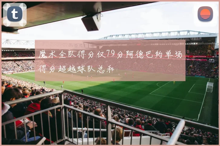 魔术全队得分仅79分阿德巴约单场得分超越球队总和