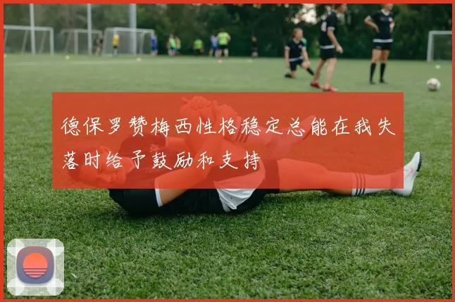 德保罗赞梅西性格稳定总能在我失落时给予鼓励和支持
