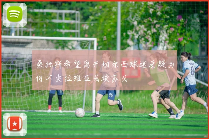 桑托斯希望离开切尔西球迷质疑为何不卖拉维亚或埃苏戈
