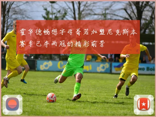霍华德畅想字母哥若加盟尼克斯本赛季已夺两冠的精彩前景