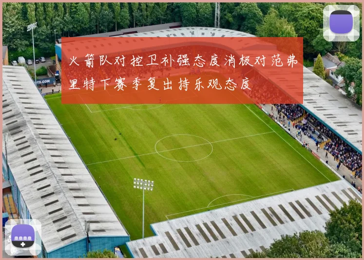 火箭队对控卫补强态度消极对范弗里特下赛季复出持乐观态度