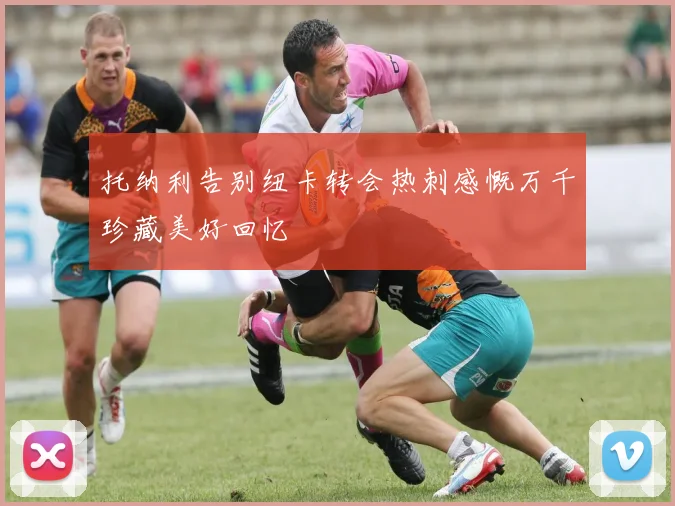 托纳利告别纽卡转会热刺感慨万千珍藏美好回忆