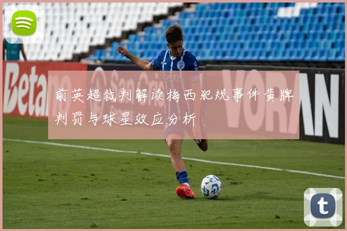前英超裁判解读梅西犯规事件黄牌判罚与球星效应分析