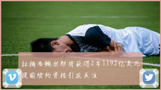 拉梅洛鲍尔即将获得2年1192亿美元提前续约资格引发关注