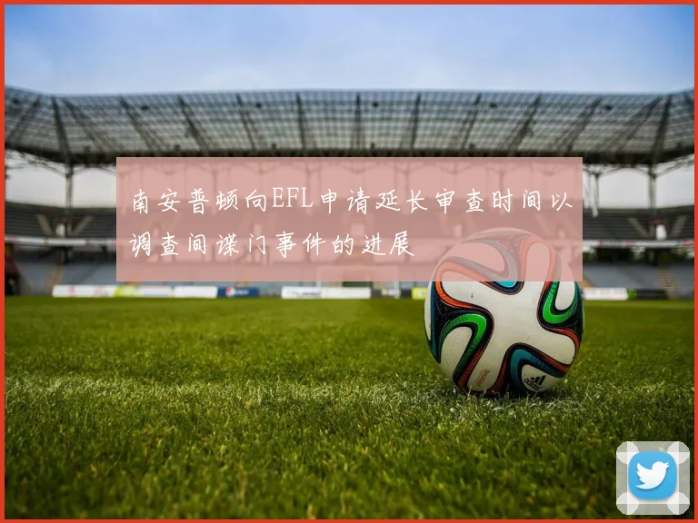 南安普顿向EFL申请延长审查时间以调查间谍门事件的进展