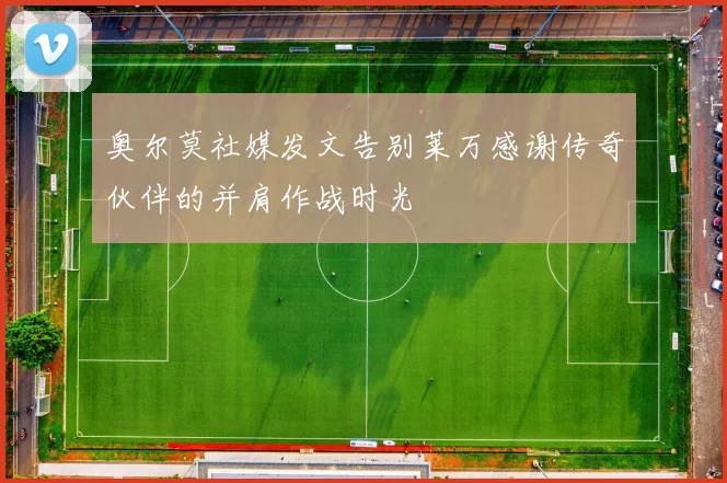 奥尔莫社媒发文告别莱万感谢传奇伙伴的并肩作战时光